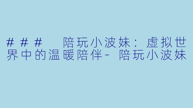 ### 陪玩小波妹:虚拟世界中的温暖陪伴