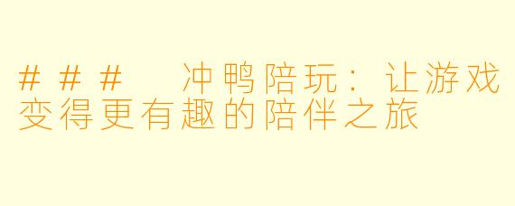 ### 冲鸭陪玩:让游戏变得更有趣的陪伴之旅