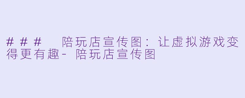 ### 陪玩店宣传图：让虚拟游戏变得更有趣-陪玩店宣传图
