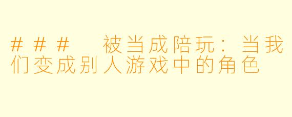 ### 被当成陪玩：当我们变成别人游戏中的角色