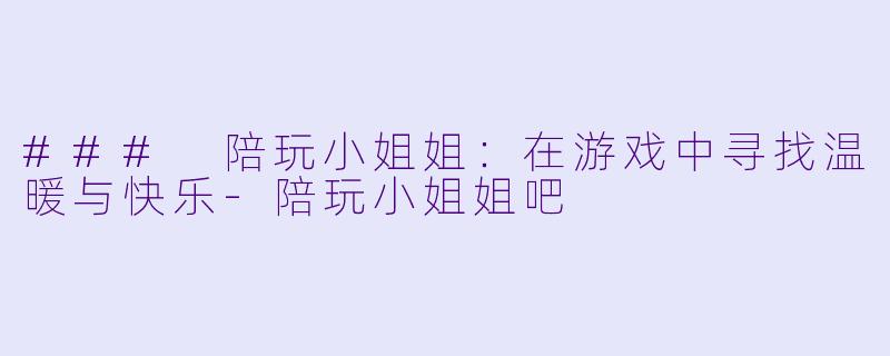 ### 陪玩小姐姐:在游戏中寻找温暖与快乐