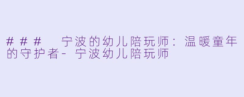 ### 宁波的幼儿陪玩师:温暖童年的守护者
