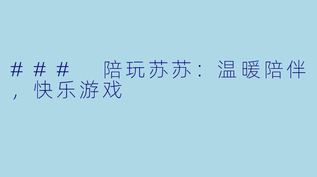 ### 陪玩苏苏：温暖陪伴，快乐游戏