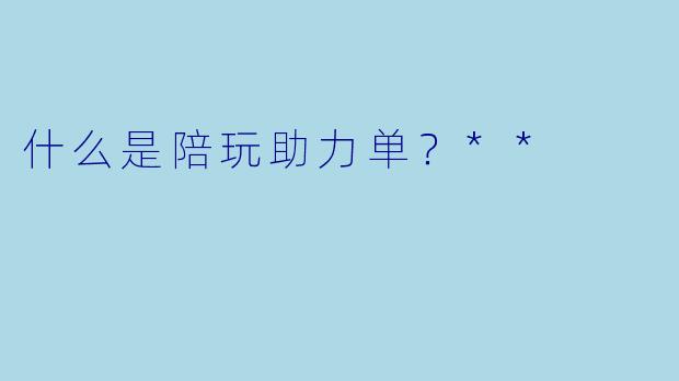 什么是陪玩助力单？**
