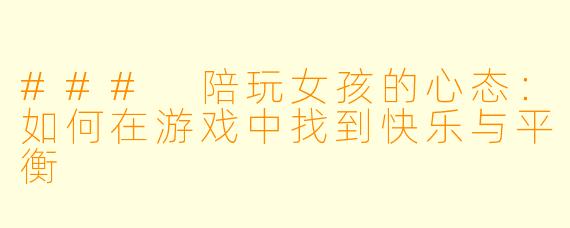 ### 陪玩女孩的心态：如何在游戏中找到快乐与平衡