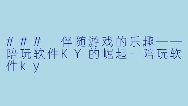 ### 伴随游戏的乐趣——陪玩软件KY的崛起