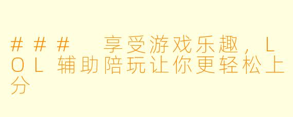 ### 享受游戏乐趣，LOL辅助陪玩让你更轻松上分