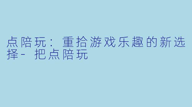点陪玩：重拾游戏乐趣的新选择