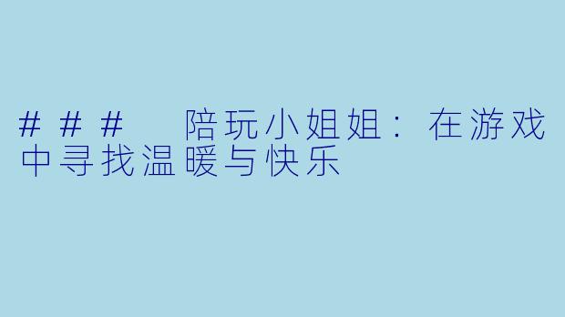 ### 陪玩小姐姐：在游戏中寻找温暖与快乐