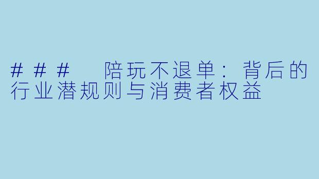 ### 陪玩不退单：背后的行业潜规则与消费者权益