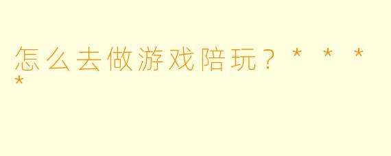 怎么去做游戏陪玩?****