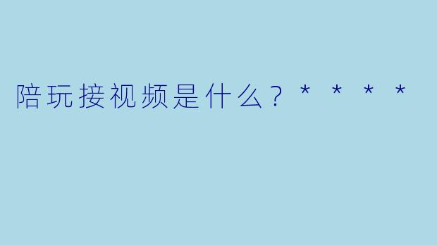 陪玩接视频是什么？****