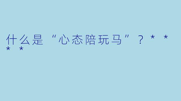 什么是“心态陪玩马”?****