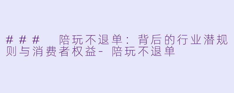 ### 陪玩不退单:背后的行业潜规则与消费者权益