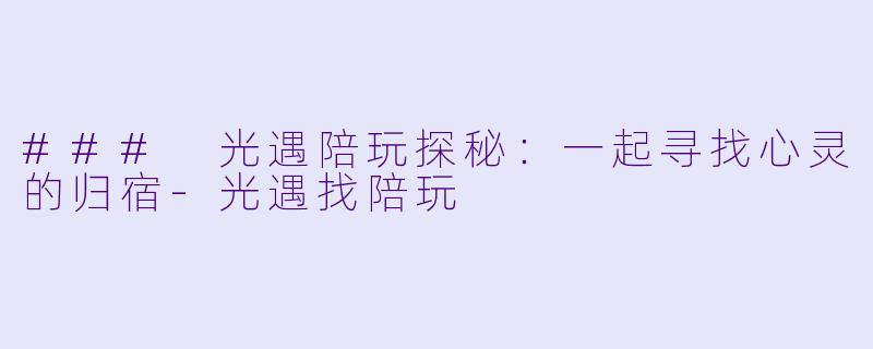 ### 光遇陪玩探秘:一起寻找心灵的归宿