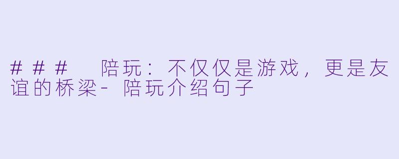 ### 陪玩:不仅仅是游戏,更是友谊的桥梁