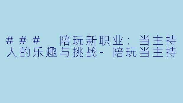 ### 陪玩新职业:当主持人的乐趣与挑战