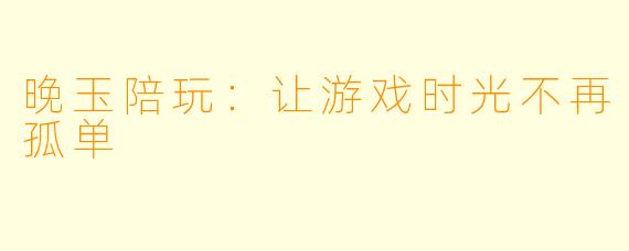 晚玉陪玩：让游戏时光不再孤单