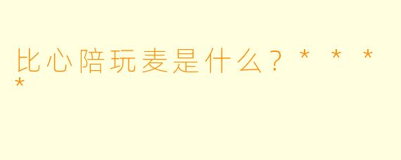 比心陪玩麦是什么？****