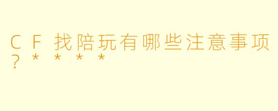 CF找陪玩有哪些注意事项？****