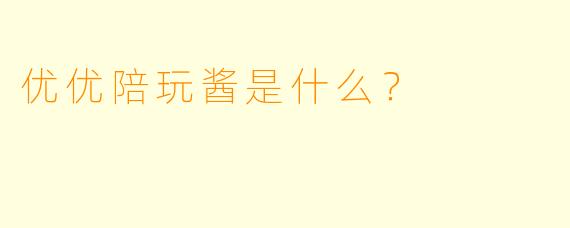 优优陪玩酱是什么？  