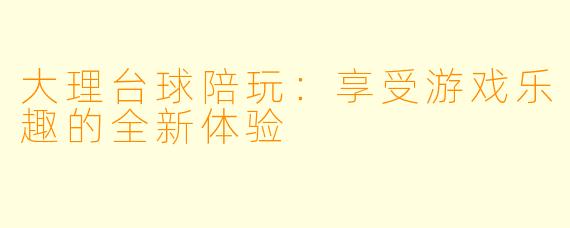 大理台球陪玩:享受游戏乐趣的全新体验