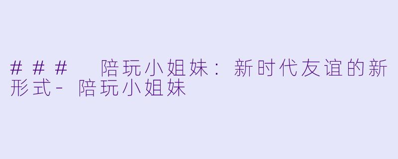 ### 陪玩小姐妹：新时代友谊的新形式-陪玩小姐妹