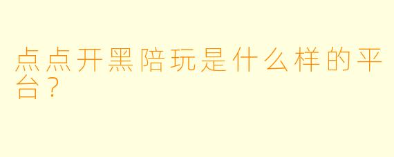 点点开黑陪玩是什么样的平台？