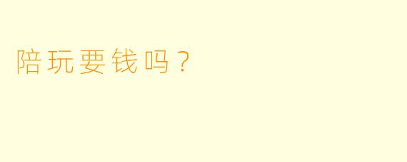陪玩要钱吗？