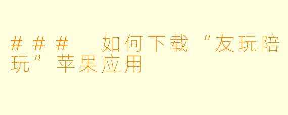 ### 如何下载“友玩陪玩”苹果应用