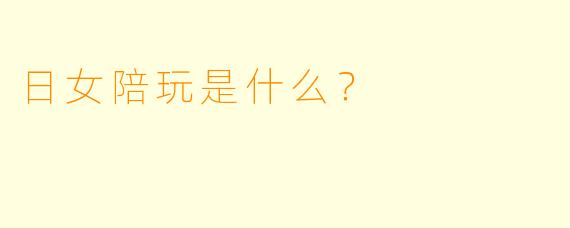 日女陪玩是什么？  