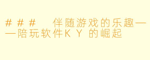 ### 伴随游戏的乐趣——陪玩软件KY的崛起