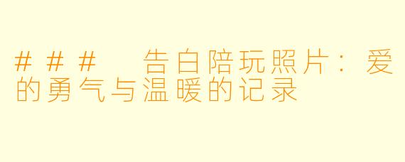 ### 告白陪玩照片:爱的勇气与温暖的记录