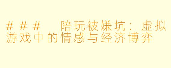### 陪玩被嫌坑：虚拟游戏中的情感与经济博弈
