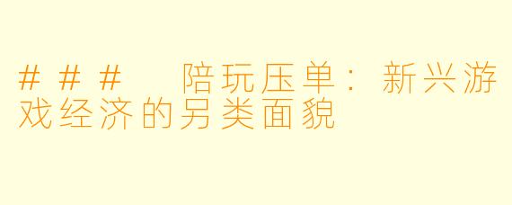 ### 陪玩压单：新兴游戏经济的另类面貌