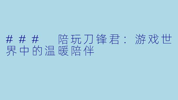 ### 陪玩刀锋君：游戏世界中的温暖陪伴