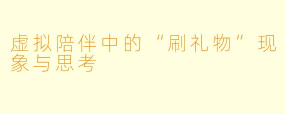 虚拟陪伴中的“刷礼物”现象与思考