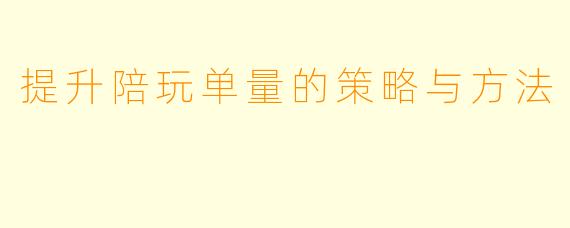 提升陪玩单量的策略与方法