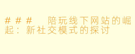 ### 陪玩线下网站的崛起:新社交模式的探讨