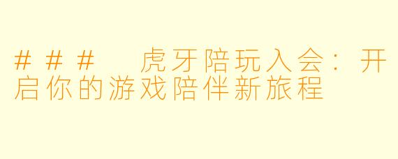 ### 虎牙陪玩入会：开启你的游戏陪伴新旅程