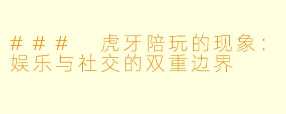 ### 虎牙陪玩的现象：娱乐与社交的双重边界