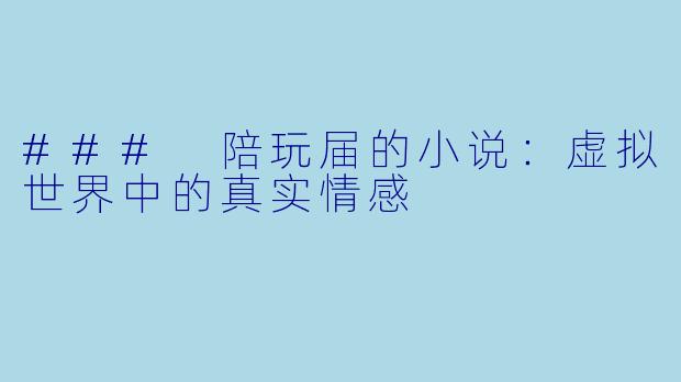 ### 陪玩届的小说：虚拟世界中的真实情感