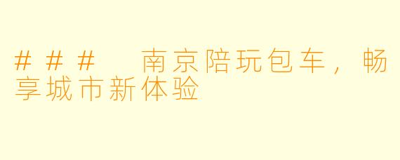 ### 南京陪玩包车,畅享城市新体验