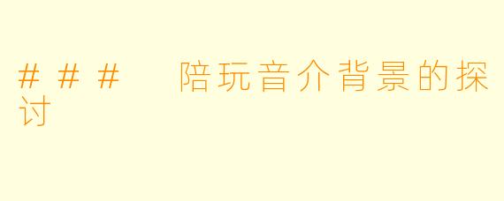 ### 陪玩音介背景的探讨