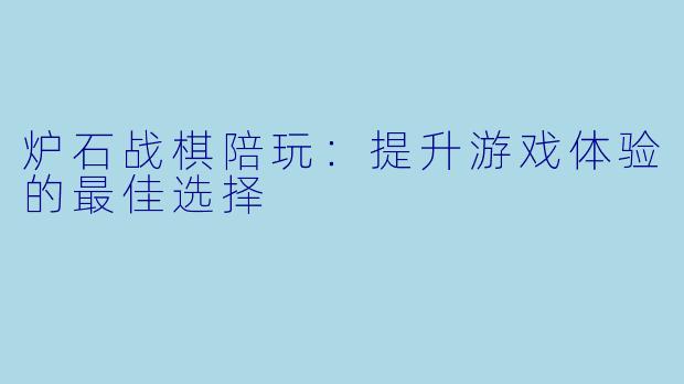 炉石战棋陪玩：提升游戏体验的最佳选择