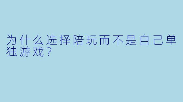 为什么选择陪玩而不是自己单独游戏？