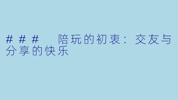 ### 陪玩的初衷：交友与分享的快乐