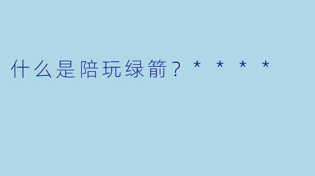 什么是陪玩绿箭?****
