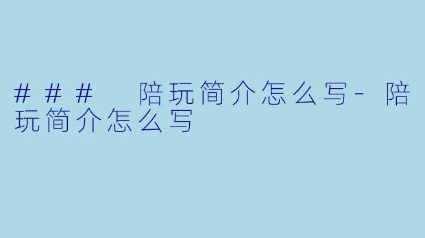 ### 陪玩简介怎么写-陪玩简介怎么写