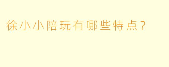 徐小小陪玩有哪些特点？  